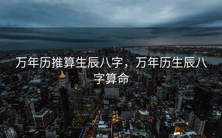 万年历推算生辰八字，万年历生辰八字算命