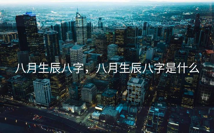 八月生辰八字，八月生辰八字是什么
