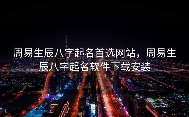 周易生辰八字起名首选网站，周易生辰八字起名软件下载安装