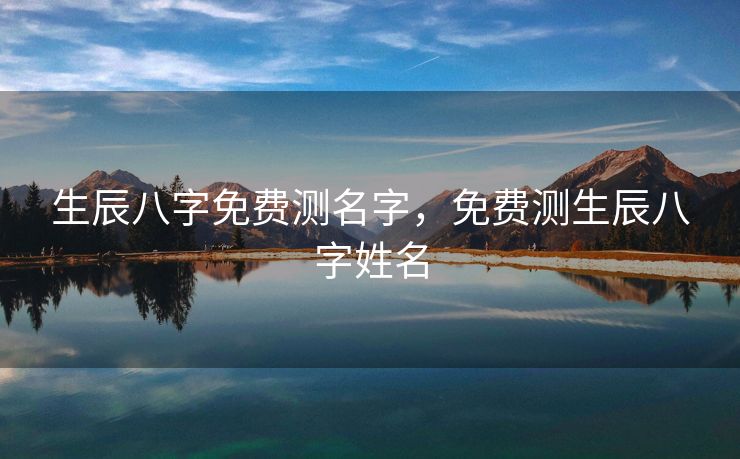 生辰八字免费测名字，免费测生辰八字姓名