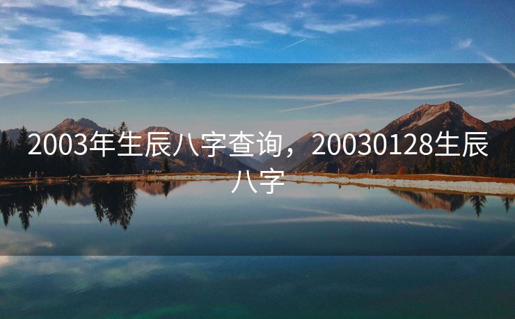 2003年生辰八字查询，20030128生辰八字