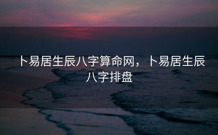 卜易居生辰八字算命网，卜易居生辰八字排盘