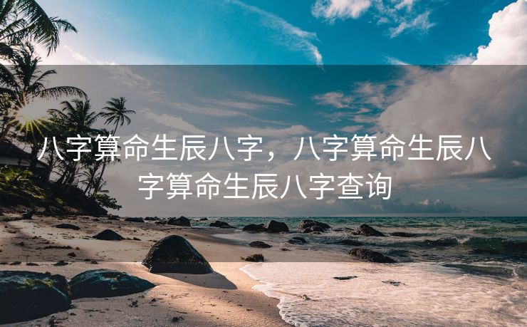八字算命生辰八字，八字算命生辰八字算命生辰八字查询