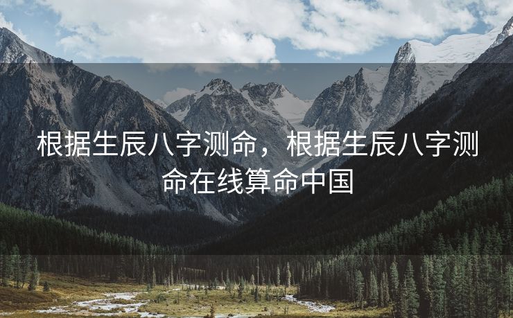 根据生辰八字测命，根据生辰八字测命在线算命中国