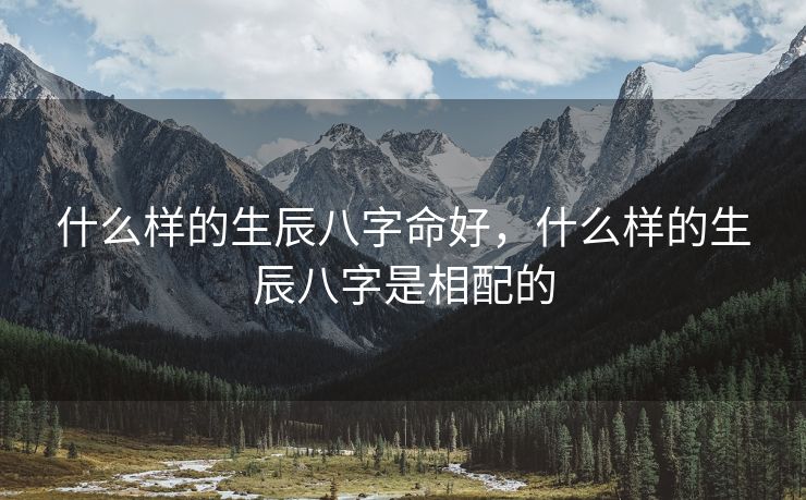 什么样的生辰八字命好，什么样的生辰八字是相配的