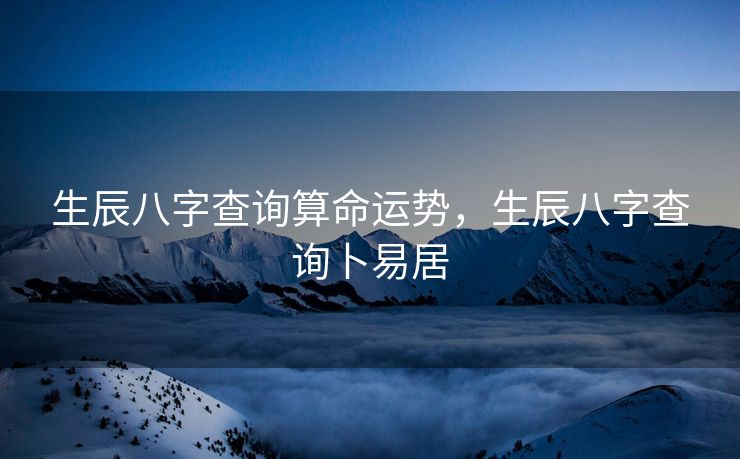 生辰八字查询算命运势，生辰八字查询卜易居
