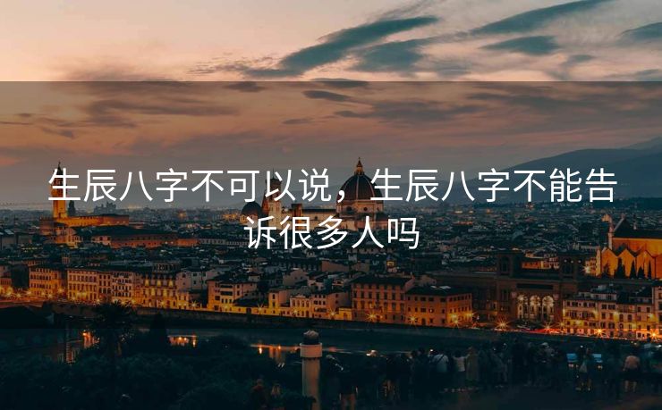 生辰八字不可以说，生辰八字不能告诉很多人吗