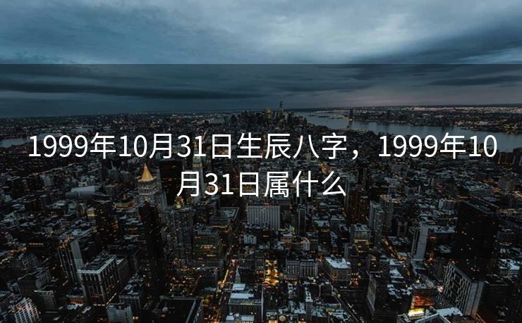 1999年10月31日生辰八字，1999年10月31日属什么