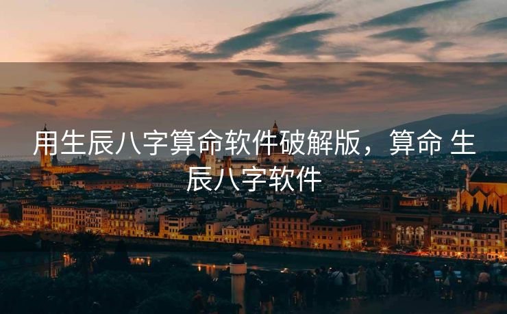 用生辰八字算命软件破解版，算命 生辰八字软件