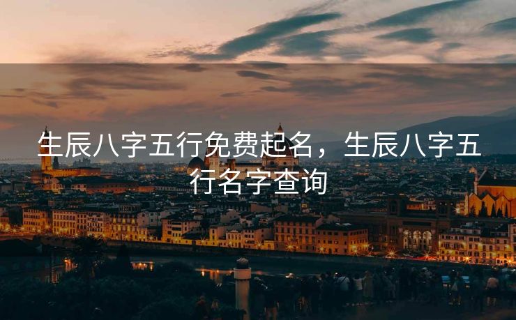 生辰八字五行免费起名，生辰八字五行名字查询