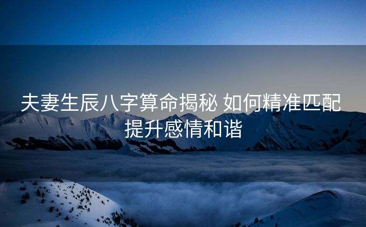 夫妻生辰八字算命揭秘 如何精准匹配 提升感情和谐