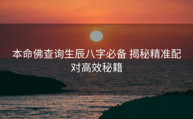 本命佛查询生辰八字必备 揭秘精准配对高效秘籍
