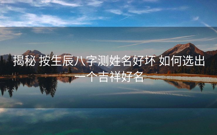 揭秘 按生辰八字测姓名好坏 如何选出一个吉祥好名