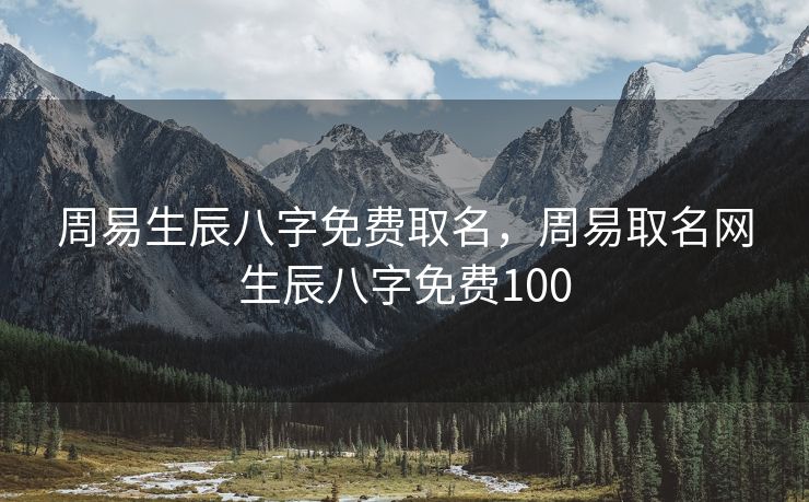 周易生辰八字免费取名，周易取名网生辰八字免费100