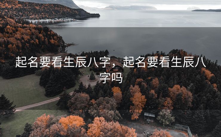 起名要看生辰八字，起名要看生辰八字吗