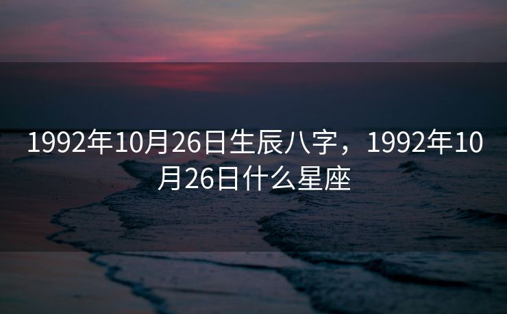 1992年10月26日生辰八字，1992年10月26日什么星座