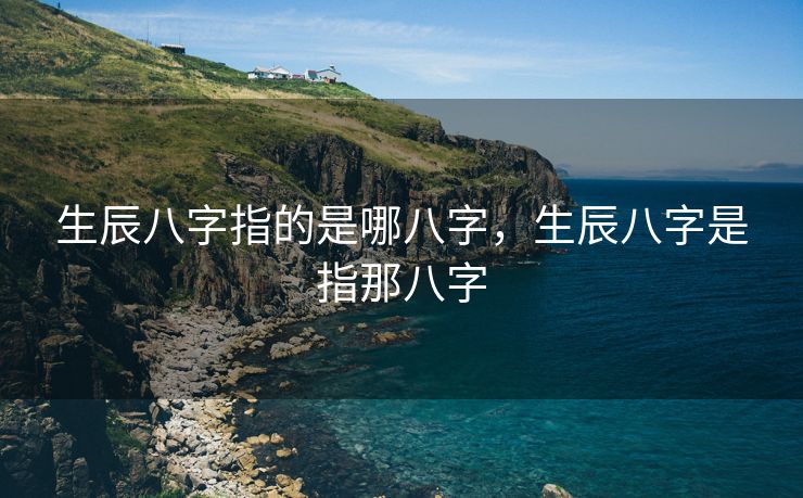 生辰八字指的是哪八字，生辰八字是指那八字