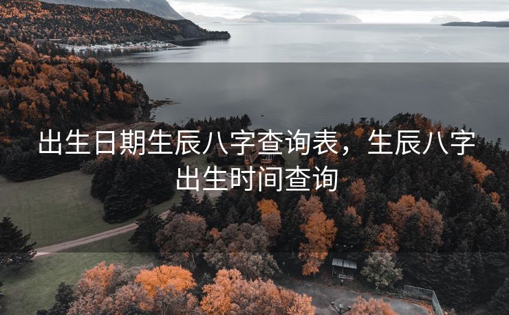 出生日期生辰八字查询表，生辰八字出生时间查询