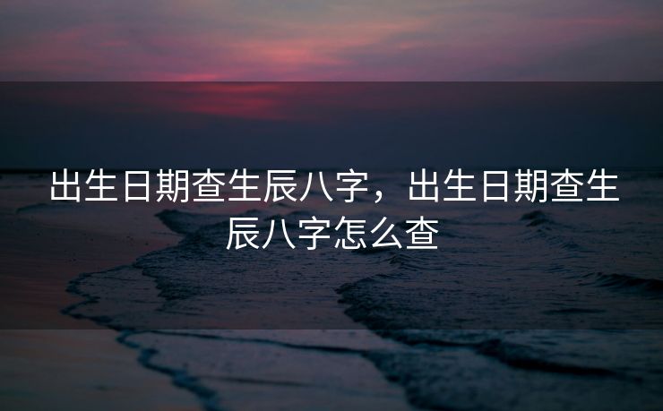 出生日期查生辰八字，出生日期查生辰八字怎么查