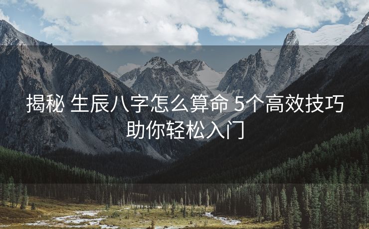 揭秘 生辰八字怎么算命 5个高效技巧助你轻松入门