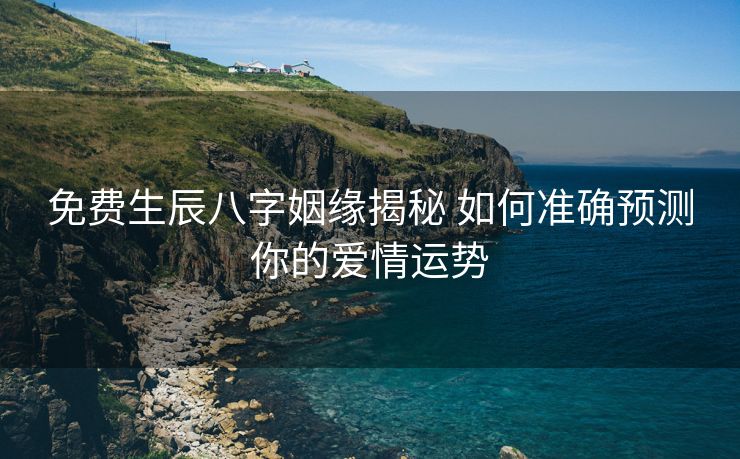 免费生辰八字姻缘揭秘 如何准确预测你的爱情运势