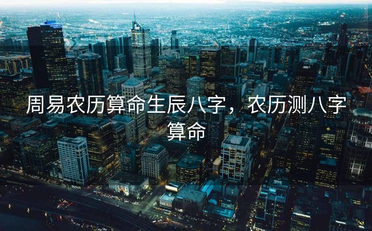 周易农历算命生辰八字，农历测八字算命