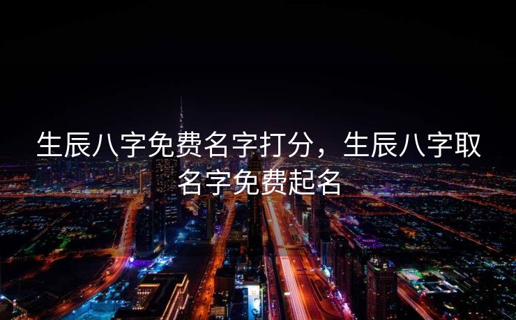 生辰八字免费名字打分，生辰八字取名字免费起名
