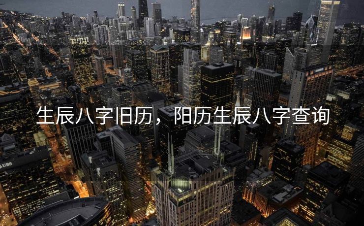 生辰八字旧历，阳历生辰八字查询