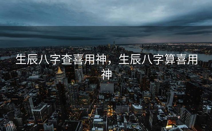 生辰八字查喜用神，生辰八字算喜用神