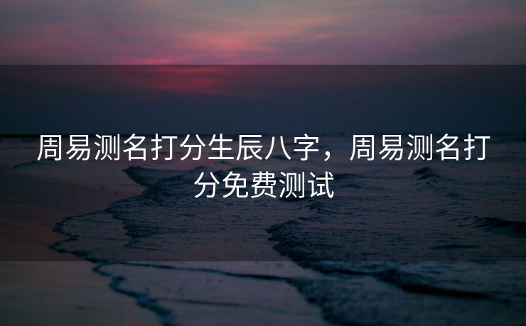 周易测名打分生辰八字，周易测名打分免费测试