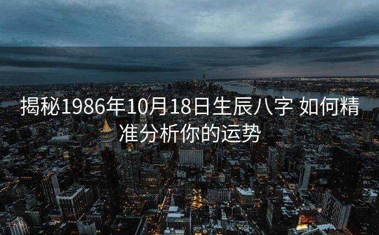 揭秘1986年10月18日生辰八字 如何精准分析你的运势