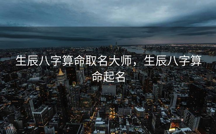生辰八字算命取名大师，生辰八字算命起名