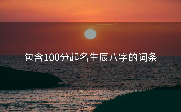 包含100分起名生辰八字的词条