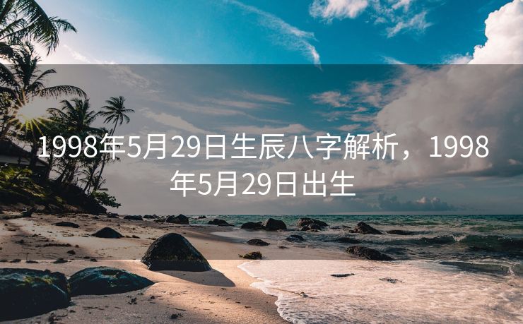 1998年5月29日生辰八字解析，1998年5月29日出生