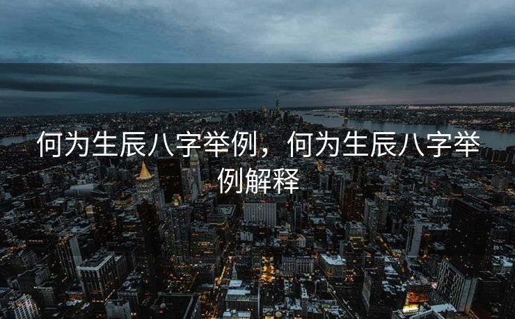 何为生辰八字举例，何为生辰八字举例解释