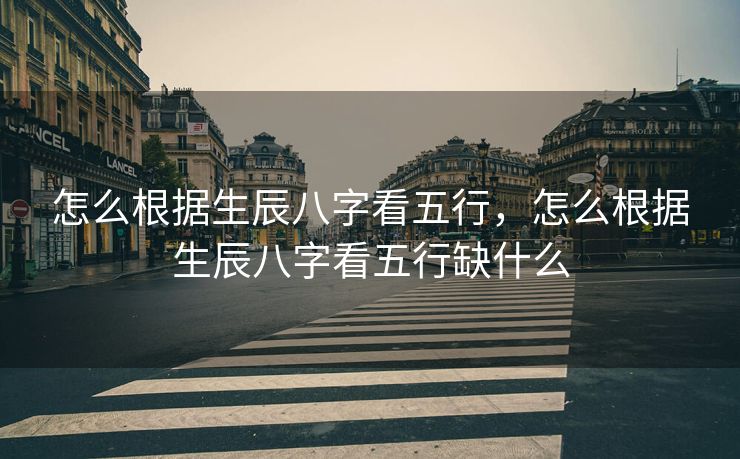 怎么根据生辰八字看五行，怎么根据生辰八字看五行缺什么