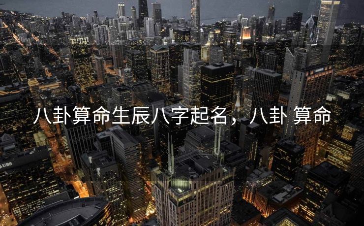 八卦算命生辰八字起名，八卦 算命