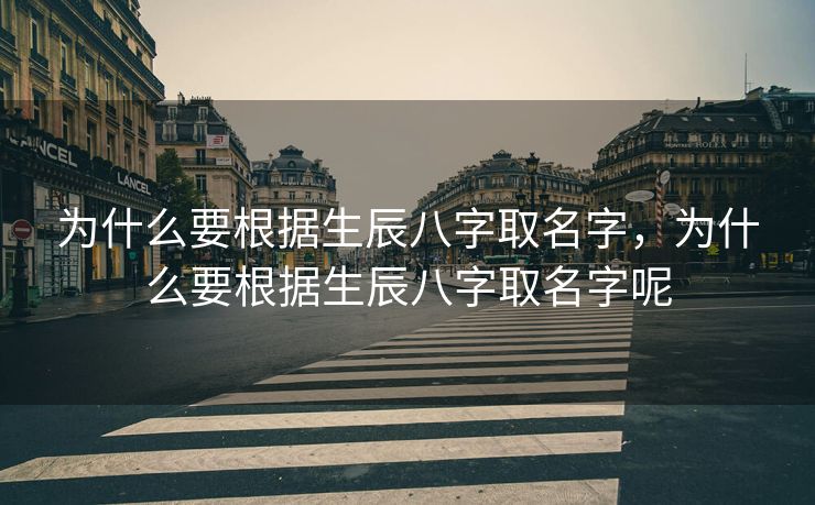 为什么要根据生辰八字取名字，为什么要根据生辰八字取名字呢