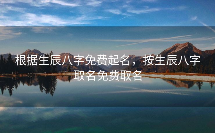 根据生辰八字免费起名，按生辰八字取名免费取名