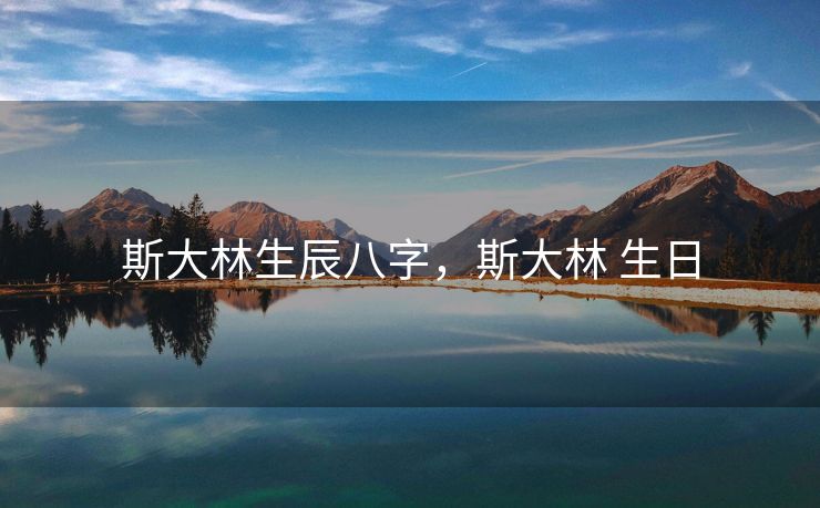 斯大林生辰八字，斯大林 生日