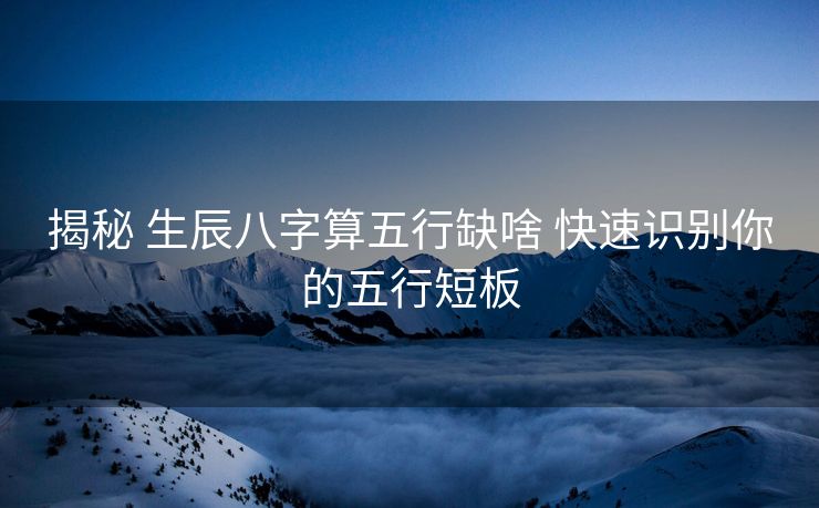 揭秘 生辰八字算五行缺啥 快速识别你的五行短板