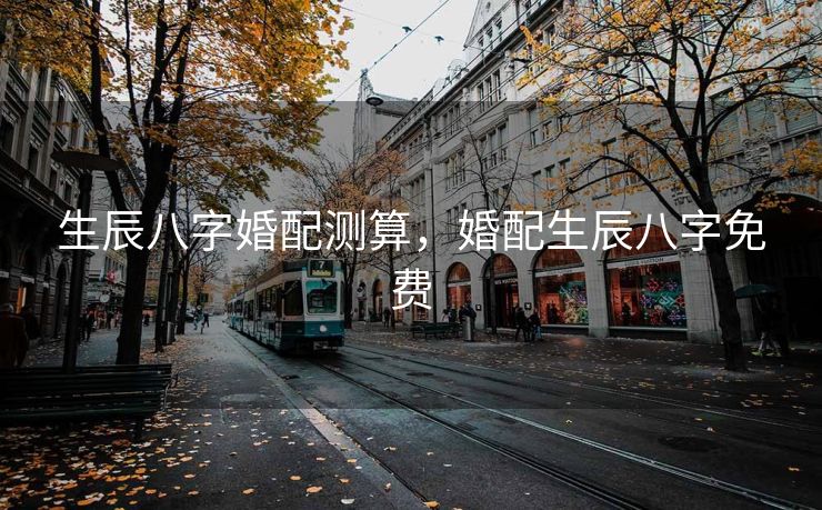 生辰八字婚配测算，婚配生辰八字免费