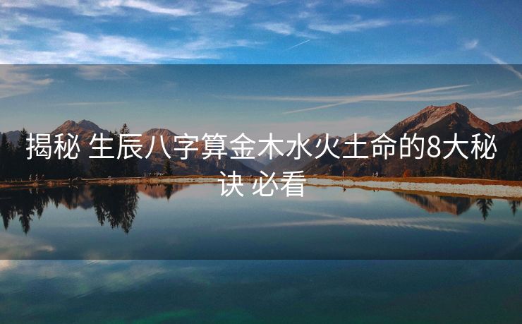 揭秘 生辰八字算金木水火土命的8大秘诀 必看