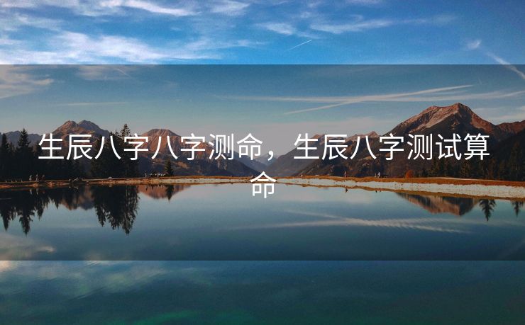 生辰八字八字测命，生辰八字测试算命