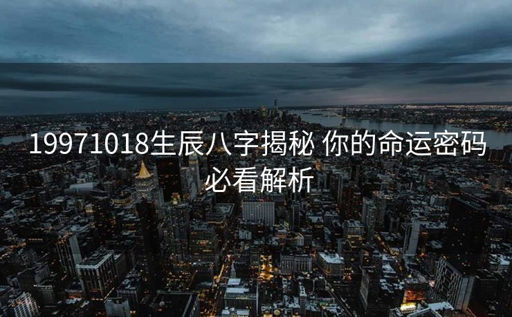 19971018生辰八字揭秘 你的命运密码 必看解析