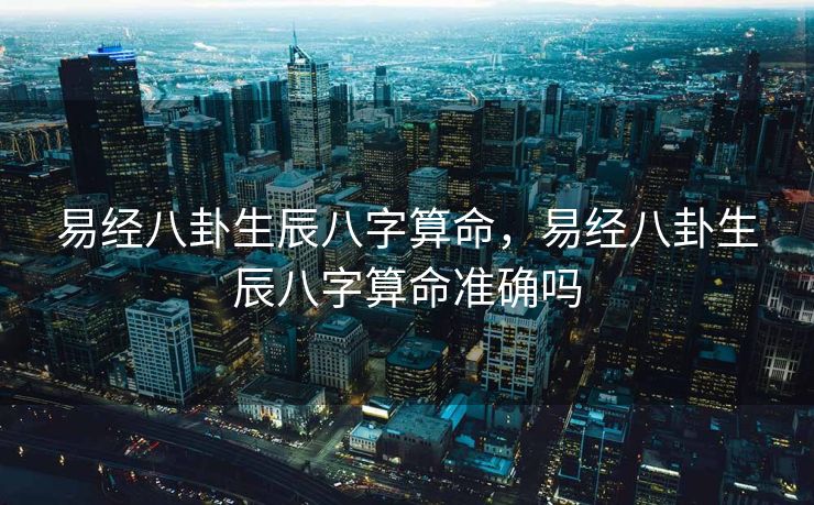 易经八卦生辰八字算命，易经八卦生辰八字算命准确吗