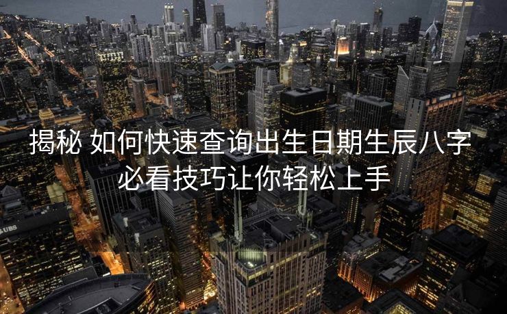 揭秘 如何快速查询出生日期生辰八字 必看技巧让你轻松上手