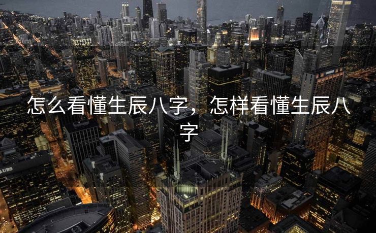 怎么看懂生辰八字，怎样看懂生辰八字