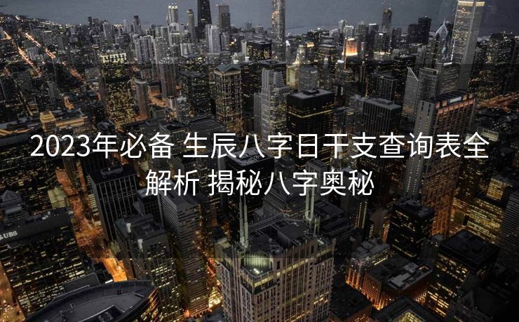 2023年必备 生辰八字日干支查询表全解析 揭秘八字奥秘