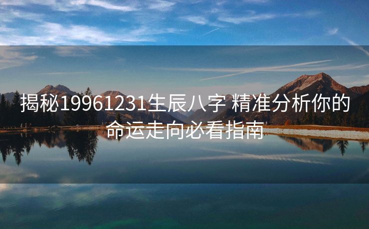 揭秘19961231生辰八字 精准分析你的命运走向必看指南